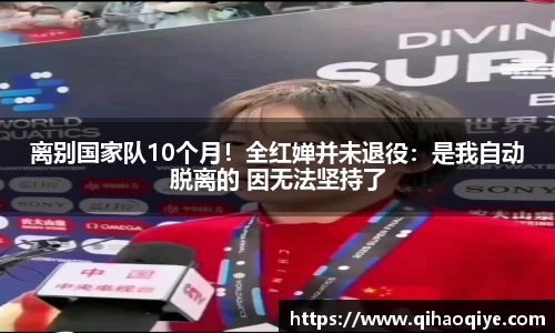 离别国家队10个月！全红婵并未退役：是我自动脱离的 因无法坚持了