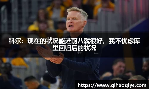 科尔：现在的状况能进前八就很好，我不忧虑库里回归后的状况